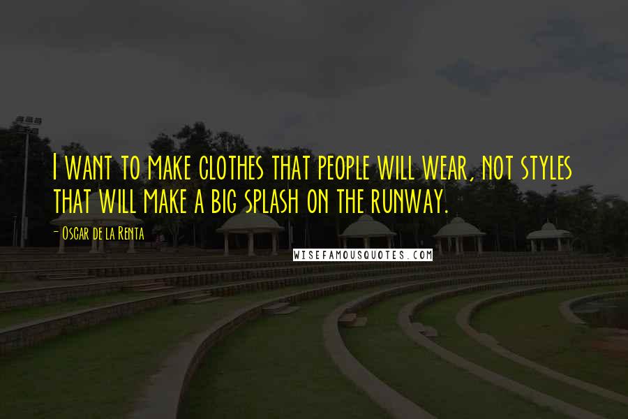 Oscar De La Renta Quotes: I want to make clothes that people will wear, not styles that will make a big splash on the runway.