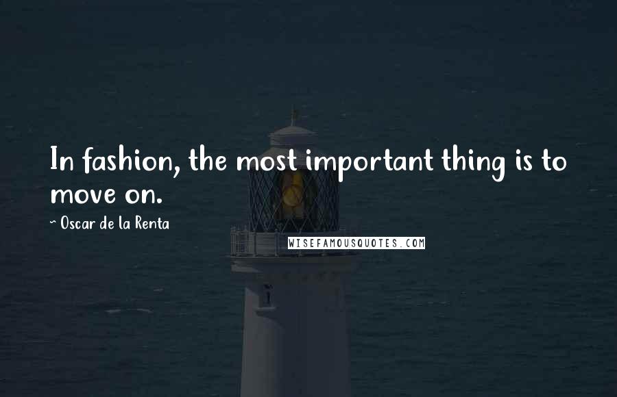 Oscar De La Renta Quotes: In fashion, the most important thing is to move on.
