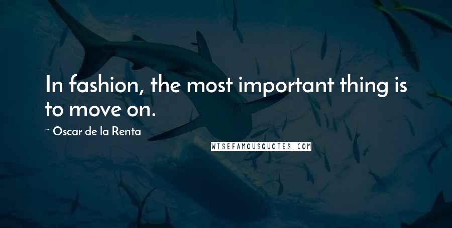 Oscar De La Renta Quotes: In fashion, the most important thing is to move on.