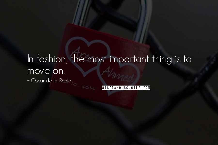 Oscar De La Renta Quotes: In fashion, the most important thing is to move on.