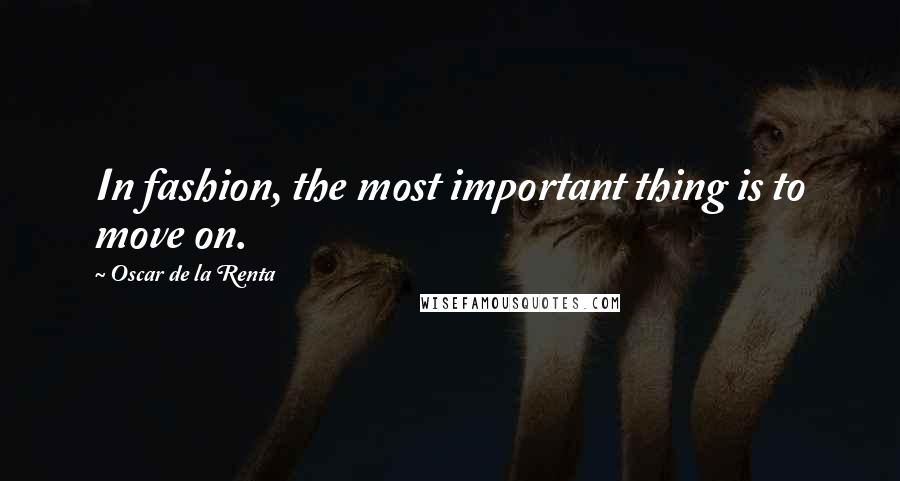 Oscar De La Renta Quotes: In fashion, the most important thing is to move on.