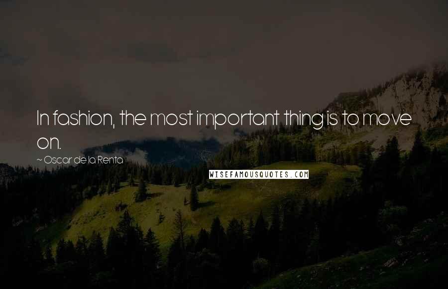 Oscar De La Renta Quotes: In fashion, the most important thing is to move on.