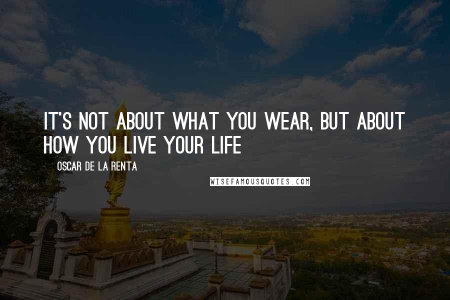 Oscar De La Renta Quotes: It's not about what you wear, but about how you live your life