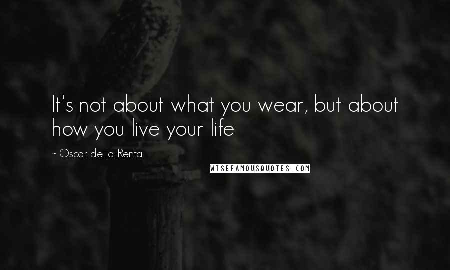 Oscar De La Renta Quotes: It's not about what you wear, but about how you live your life
