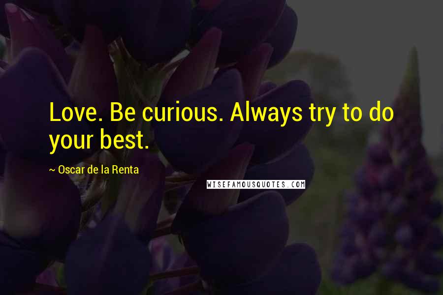 Oscar De La Renta Quotes: Love. Be curious. Always try to do your best.