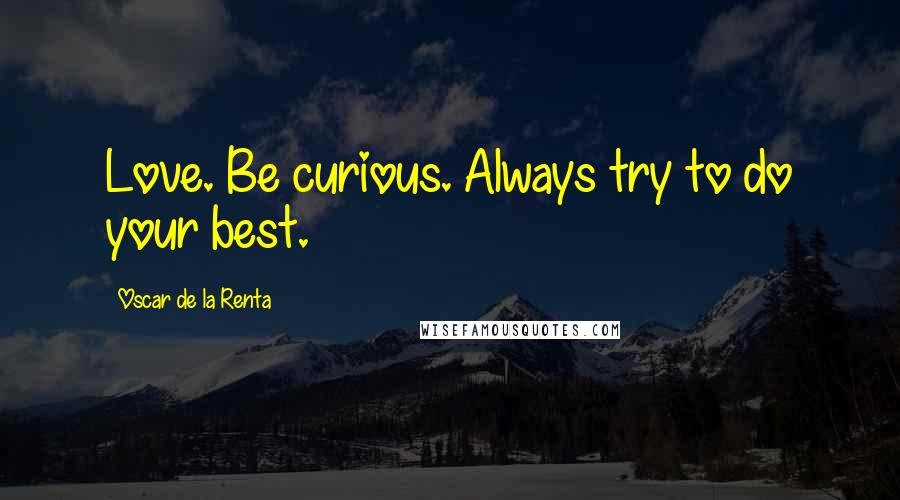 Oscar De La Renta Quotes: Love. Be curious. Always try to do your best.