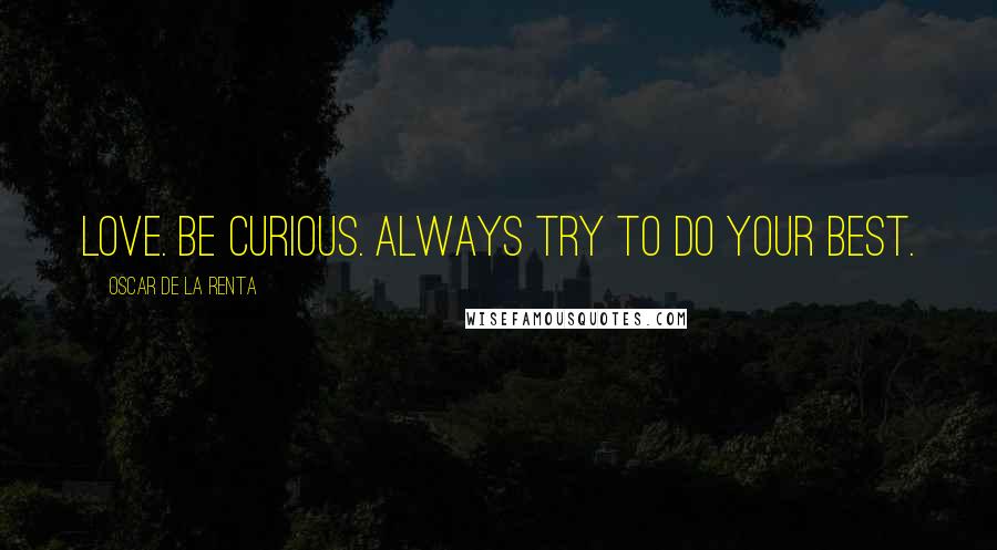 Oscar De La Renta Quotes: Love. Be curious. Always try to do your best.