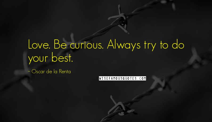 Oscar De La Renta Quotes: Love. Be curious. Always try to do your best.