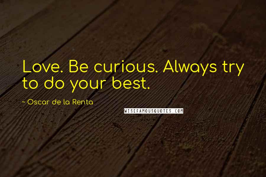 Oscar De La Renta Quotes: Love. Be curious. Always try to do your best.