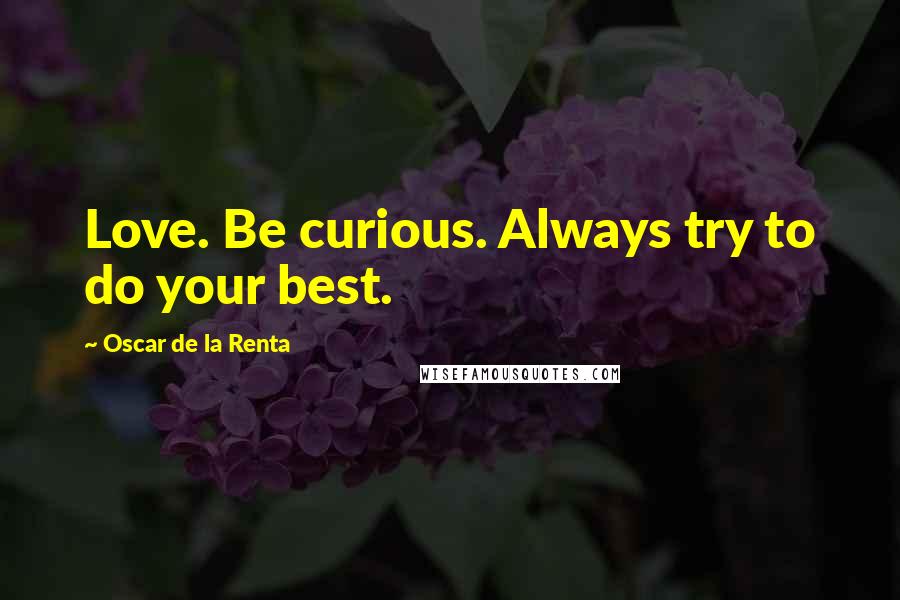 Oscar De La Renta Quotes: Love. Be curious. Always try to do your best.