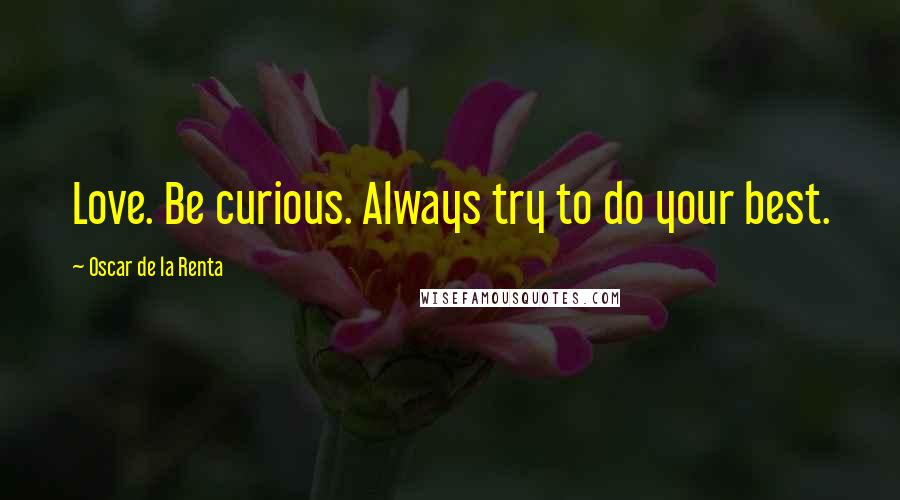 Oscar De La Renta Quotes: Love. Be curious. Always try to do your best.