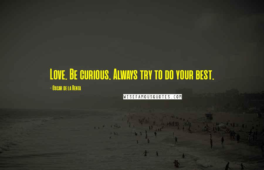 Oscar De La Renta Quotes: Love. Be curious. Always try to do your best.