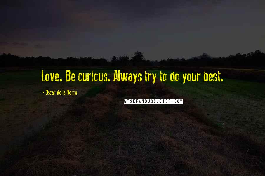 Oscar De La Renta Quotes: Love. Be curious. Always try to do your best.