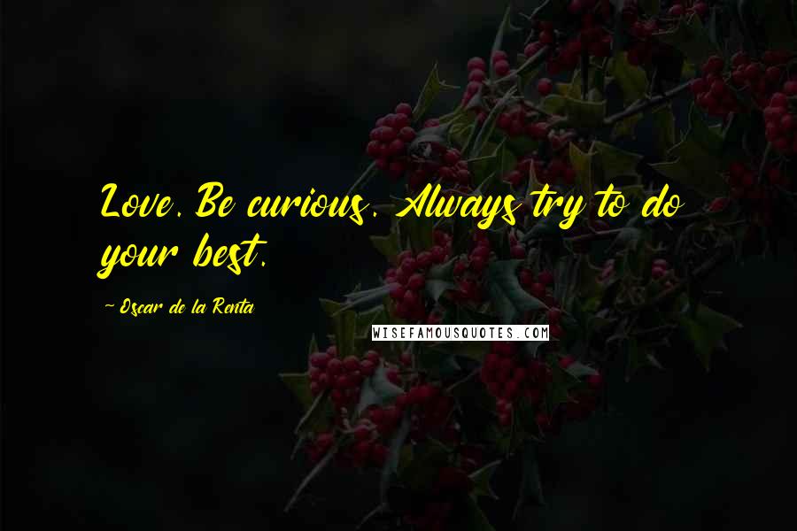 Oscar De La Renta Quotes: Love. Be curious. Always try to do your best.