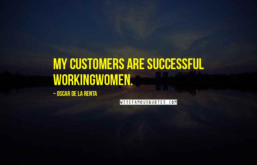 Oscar De La Renta Quotes: My customers are successful workingwomen.