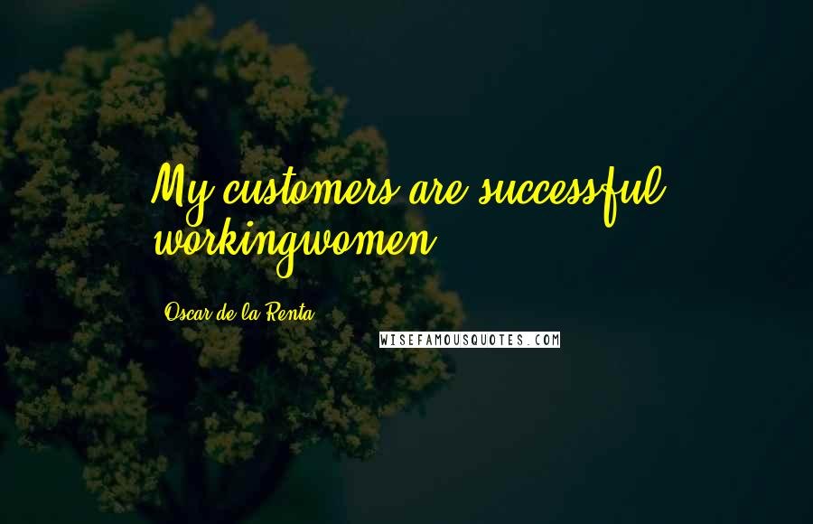 Oscar De La Renta Quotes: My customers are successful workingwomen.