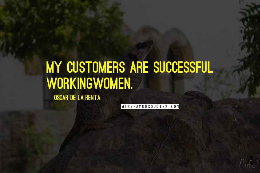 Oscar De La Renta Quotes: My customers are successful workingwomen.