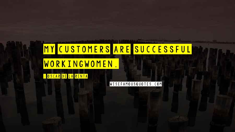 Oscar De La Renta Quotes: My customers are successful workingwomen.