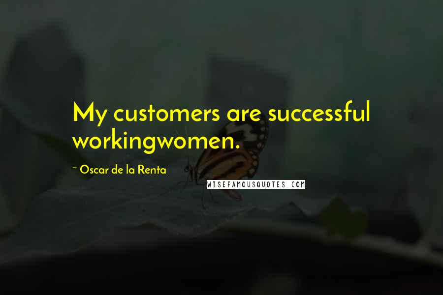 Oscar De La Renta Quotes: My customers are successful workingwomen.