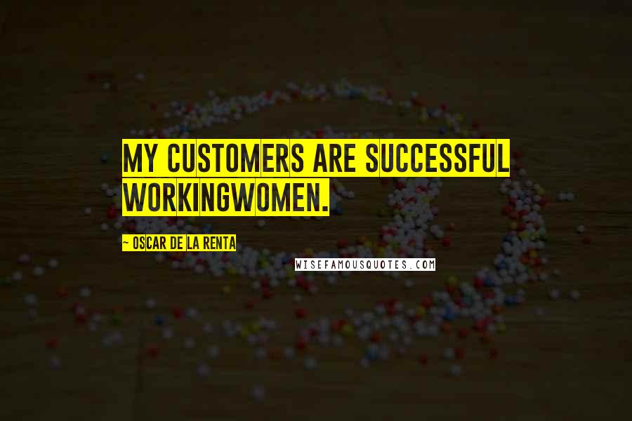 Oscar De La Renta Quotes: My customers are successful workingwomen.