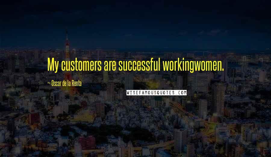 Oscar De La Renta Quotes: My customers are successful workingwomen.