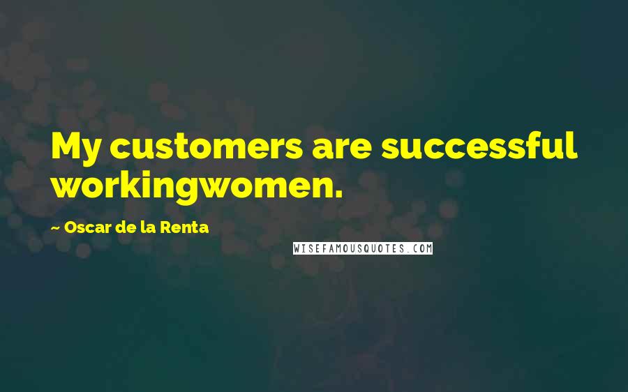 Oscar De La Renta Quotes: My customers are successful workingwomen.