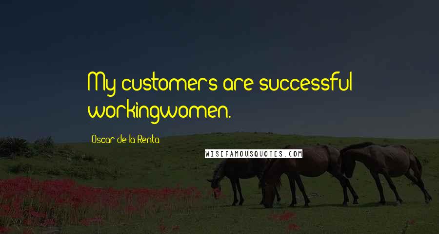 Oscar De La Renta Quotes: My customers are successful workingwomen.