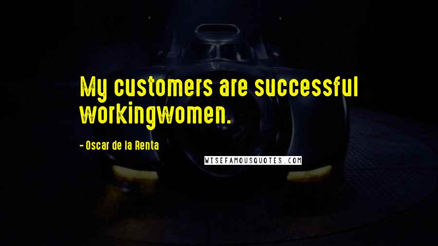 Oscar De La Renta Quotes: My customers are successful workingwomen.