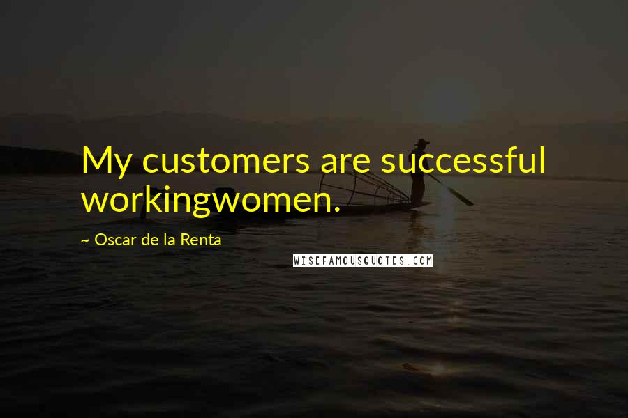Oscar De La Renta Quotes: My customers are successful workingwomen.