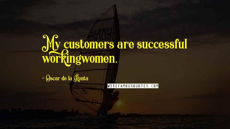 Oscar De La Renta Quotes: My customers are successful workingwomen.