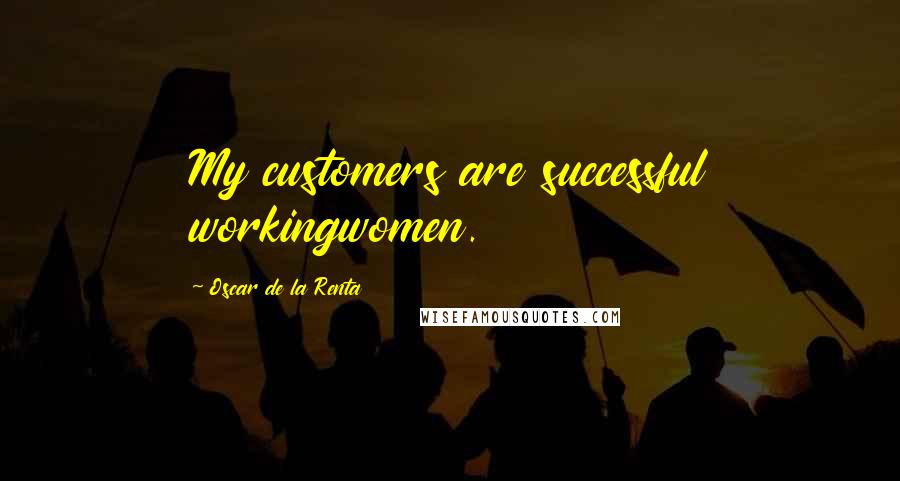 Oscar De La Renta Quotes: My customers are successful workingwomen.