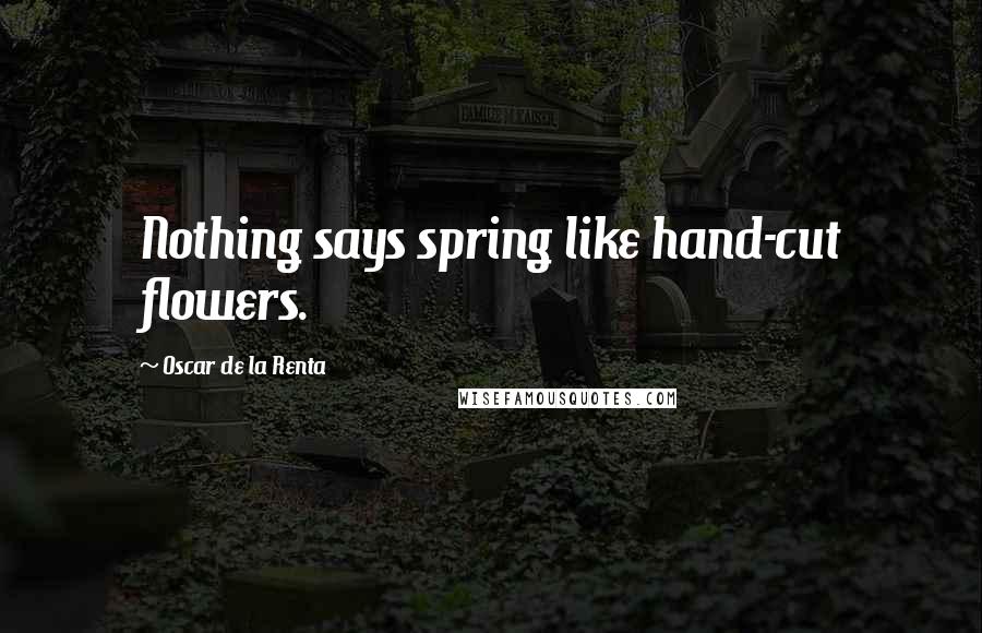 Oscar De La Renta Quotes: Nothing says spring like hand-cut flowers.