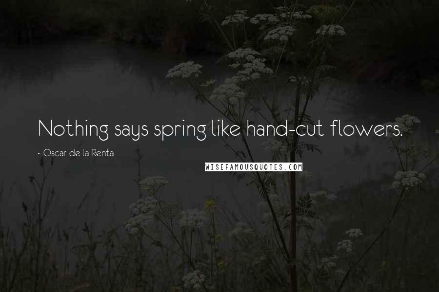 Oscar De La Renta Quotes: Nothing says spring like hand-cut flowers.