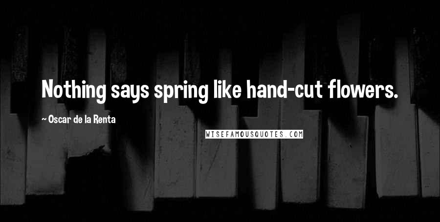 Oscar De La Renta Quotes: Nothing says spring like hand-cut flowers.