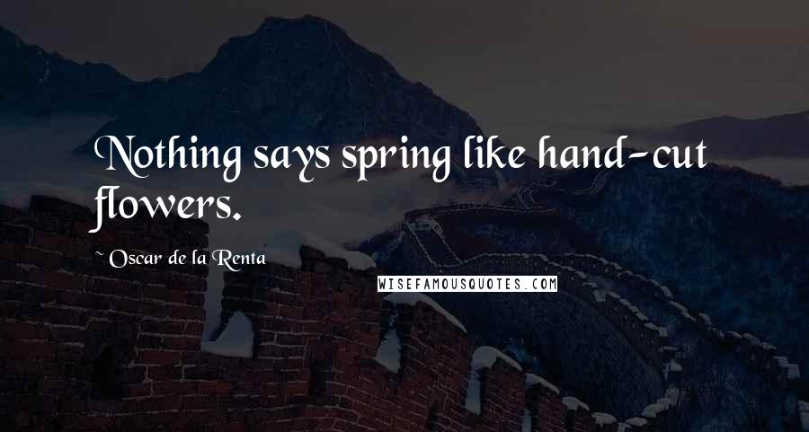 Oscar De La Renta Quotes: Nothing says spring like hand-cut flowers.