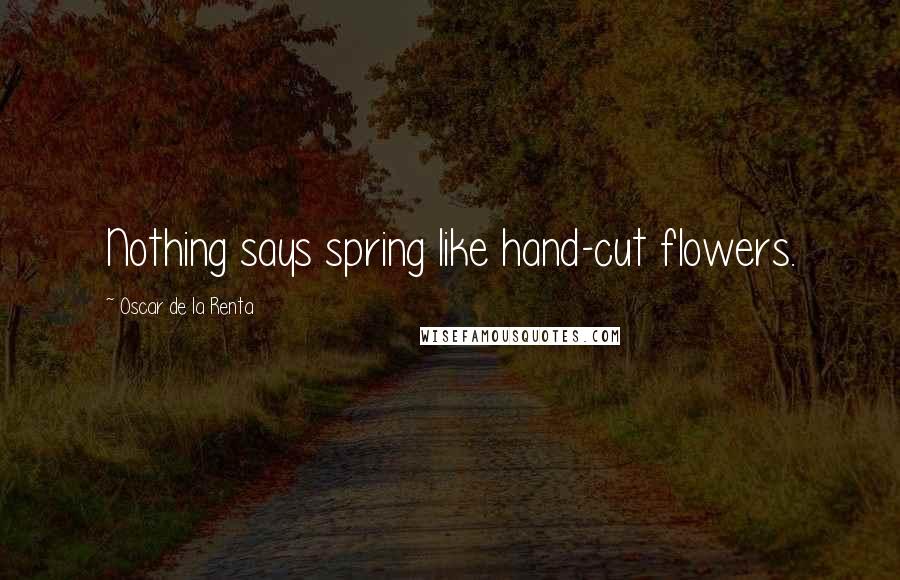 Oscar De La Renta Quotes: Nothing says spring like hand-cut flowers.