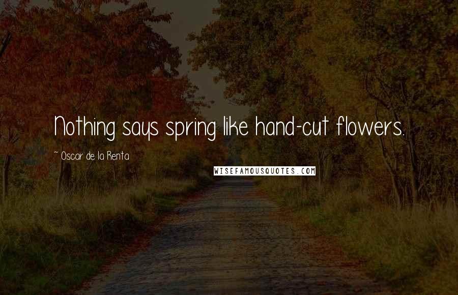 Oscar De La Renta Quotes: Nothing says spring like hand-cut flowers.