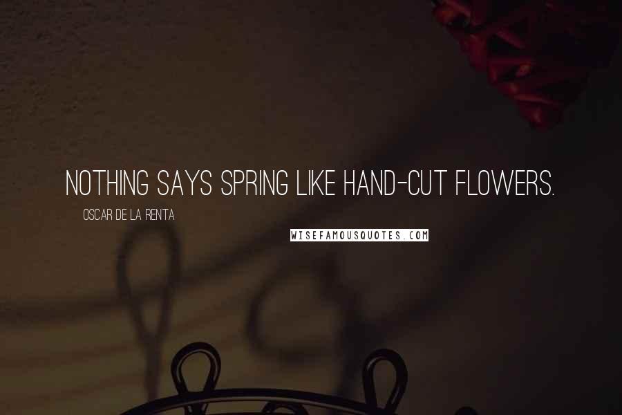 Oscar De La Renta Quotes: Nothing says spring like hand-cut flowers.