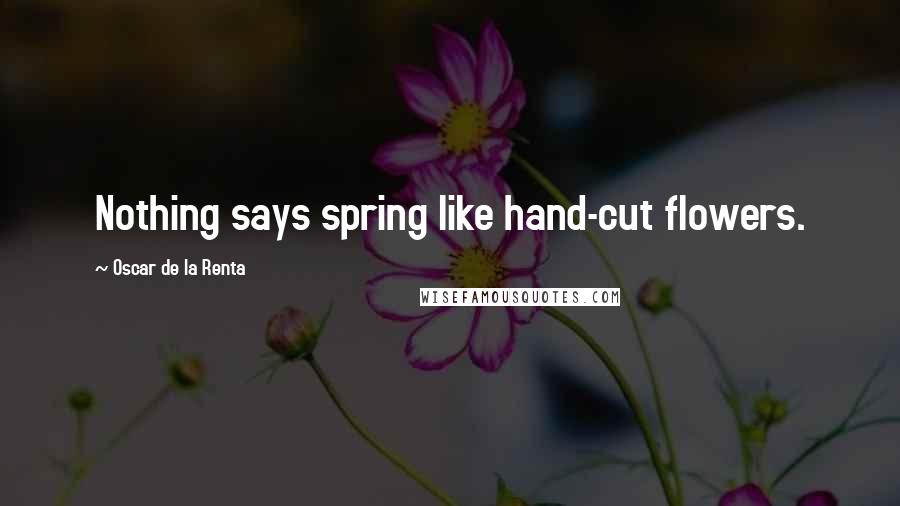 Oscar De La Renta Quotes: Nothing says spring like hand-cut flowers.