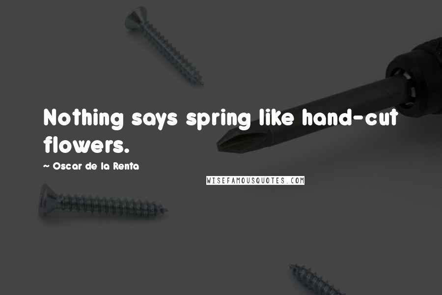 Oscar De La Renta Quotes: Nothing says spring like hand-cut flowers.