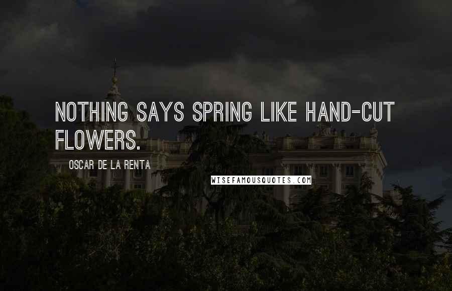 Oscar De La Renta Quotes: Nothing says spring like hand-cut flowers.