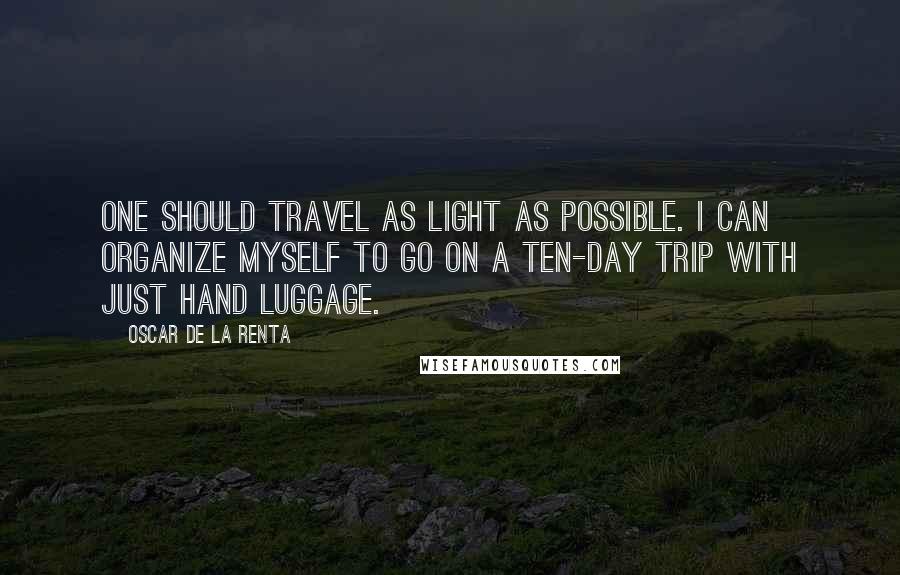 Oscar De La Renta Quotes: One should travel as light as possible. I can organize myself to go on a ten-day trip with just hand luggage.