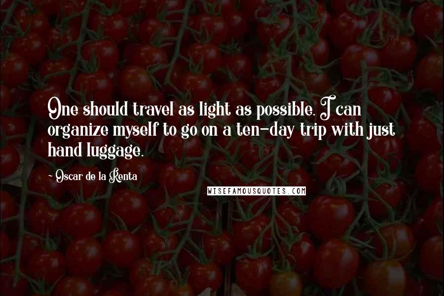 Oscar De La Renta Quotes: One should travel as light as possible. I can organize myself to go on a ten-day trip with just hand luggage.