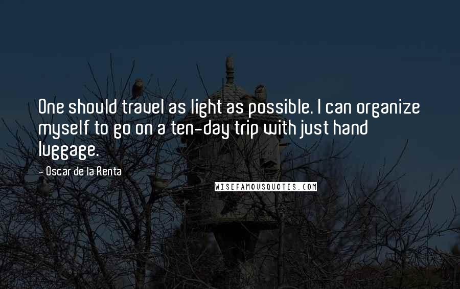 Oscar De La Renta Quotes: One should travel as light as possible. I can organize myself to go on a ten-day trip with just hand luggage.