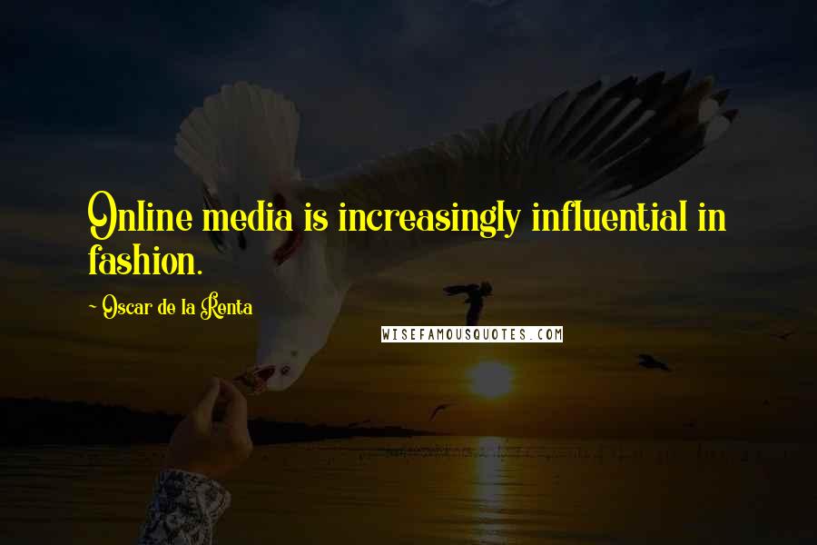 Oscar De La Renta Quotes: Online media is increasingly influential in fashion.