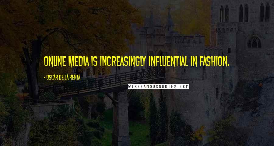 Oscar De La Renta Quotes: Online media is increasingly influential in fashion.