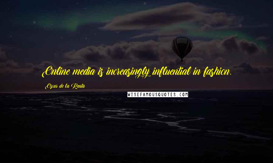 Oscar De La Renta Quotes: Online media is increasingly influential in fashion.