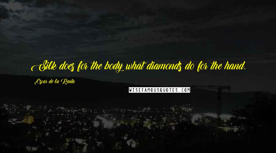 Oscar De La Renta Quotes: Silk does for the body what diamonds do for the hand.