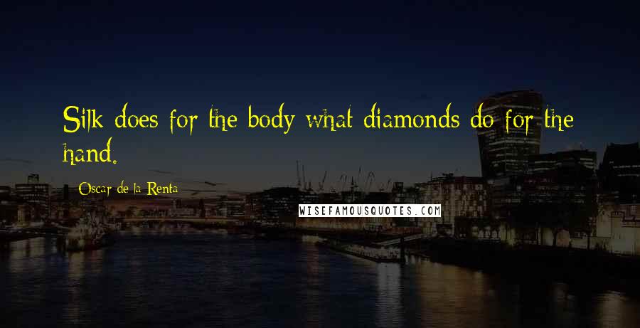 Oscar De La Renta Quotes: Silk does for the body what diamonds do for the hand.