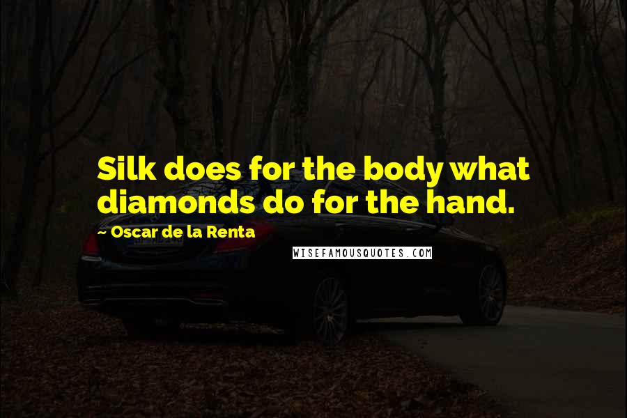 Oscar De La Renta Quotes: Silk does for the body what diamonds do for the hand.
